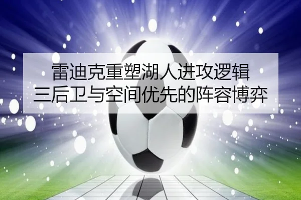 雷迪克重塑湖人进攻逻辑 三后卫与空间优先的阵容博弈